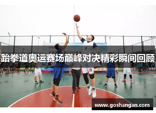 跆拳道奥运赛场巅峰对决精彩瞬间回顾